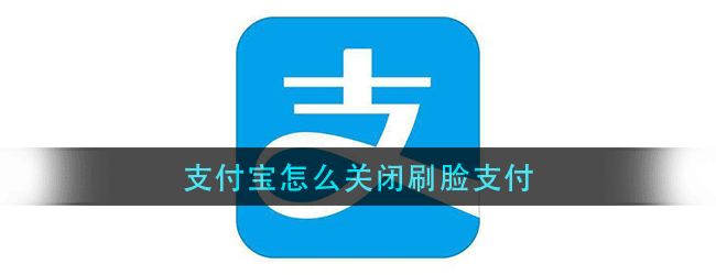 支付宝怎么关闭刷脸支付-支付宝关闭刷脸支付的方法