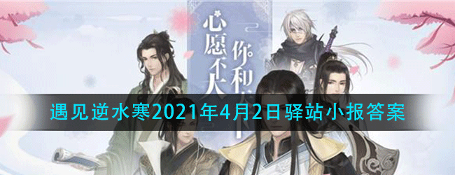 遇见逆水寒2021年4月2日驿站小报答案-每日驿站小报答案更新