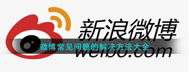 微博常见问题怎么处理-微博常见问题的解决方法-微博通用操作汇总大全