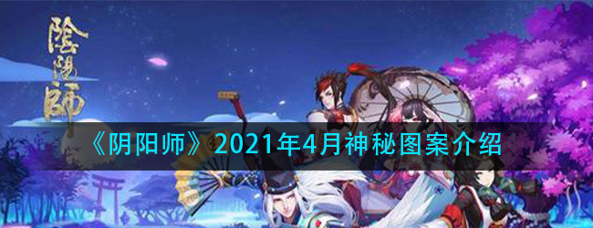 阴阳师2021四月神秘图案是什么-2021年4月神秘图案介绍