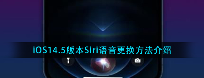 ios14.5怎么更换Siri语音-iOS14.5版本Siri语音更换方法介绍