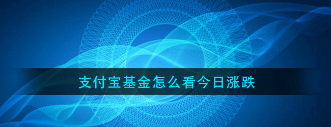 支付宝基金怎么看今日涨跌-支付宝基金看今日涨跌的方法