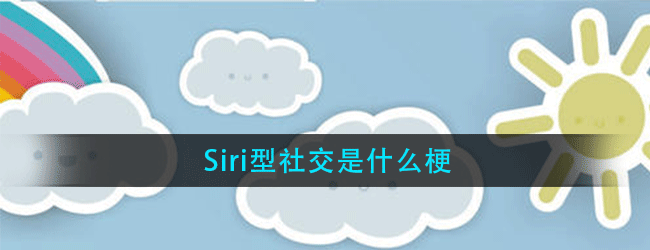 Siri型社交是什么梗-Siri型社交梗解释