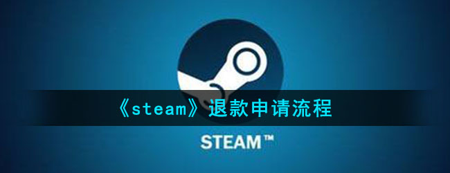 steam怎么退款-steam游戏退款申请流程及条件