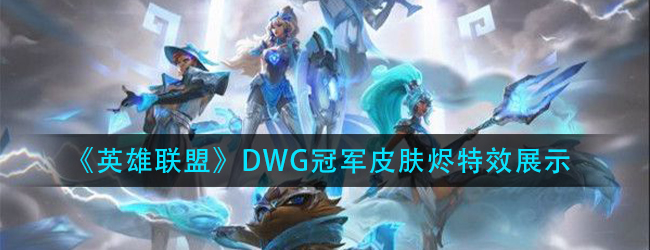 英雄联盟DWG烬特效怎么样-lolDWG冠军皮肤烬特效展示