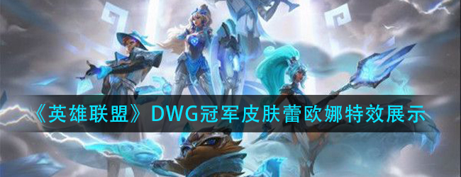 lolDWG蕾欧娜特效怎么样-英雄联盟DWG冠军皮肤蕾欧娜特效展示