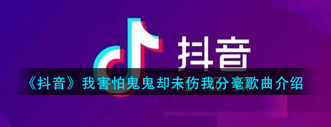 抖音我害怕鬼鬼却未伤我分毫什么歌-我害怕鬼鬼却未伤我分毫歌曲介绍