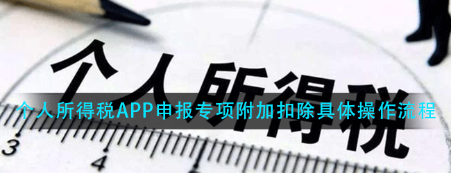 2021个税专项附加扣除怎么操作-申报专项附加扣除教程