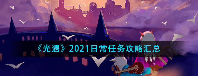 光遇日常任务攻略汇总最新-2021光遇日常任务攻略汇总