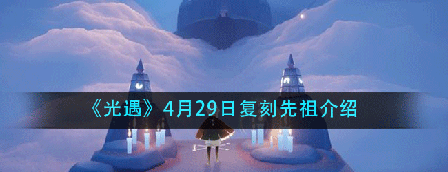 光遇4.29复刻先祖是谁-4月29日复刻先祖介绍