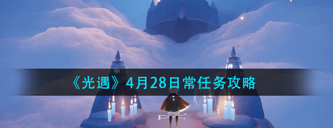 光遇4月28日常任务怎么做-4.28日常任务攻略