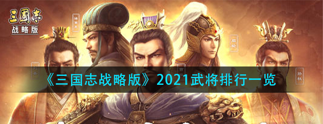 三国志战略版2021武将排行一览-最强武将排行推荐