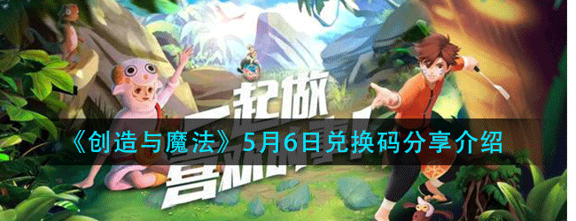 创造与魔法5月6日兑换码在哪领-5.6日兑换码分享