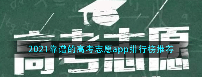 2021靠谱的高考志愿app有哪些-高考志愿app排行榜推荐