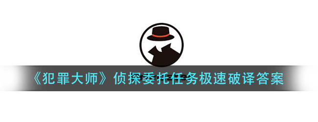 犯罪大师极速破译答案是什么-侦探委托任务极速破译答案解析