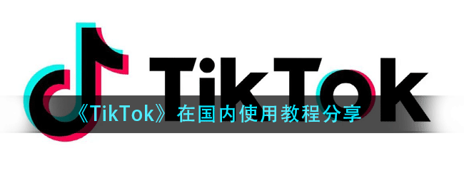 tiktok在国内怎么用-国内使用教程分享