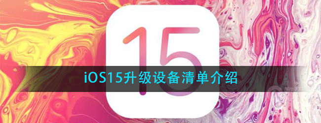 iOS15升级设备清单有哪些-升级设备清单介绍