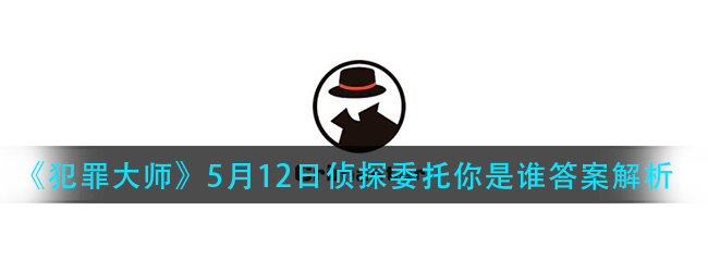 犯罪大师你是谁答案是什么-5月12日侦探委托你是谁答案解析