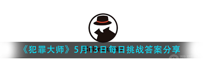 犯罪大师每日挑战5.13答案是什么-5.13日每日挑战答案分享