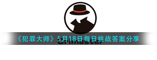 犯罪大师每日挑战5.18答案是什么-5.18日每日挑战答案分享