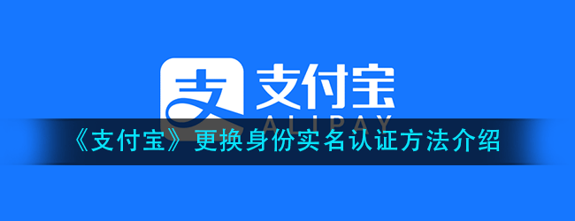 支付宝如何更换身份实名认证-更换身份实名认证方法介绍