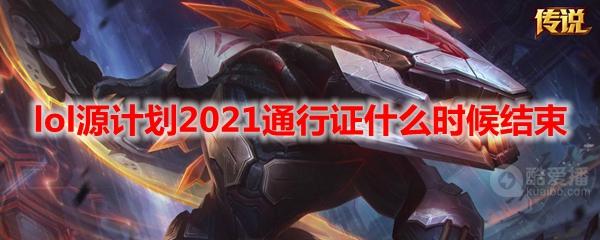 lol源计划通行证什么时候结束-lol源计划2021通行证开放时间介绍